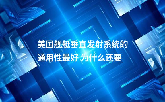 美国舰艇垂直发射系统的通用性最好 为什么还要